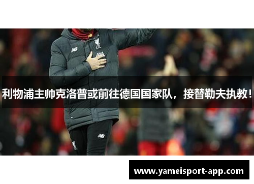 利物浦主帅克洛普或前往德国国家队，接替勒夫执教！