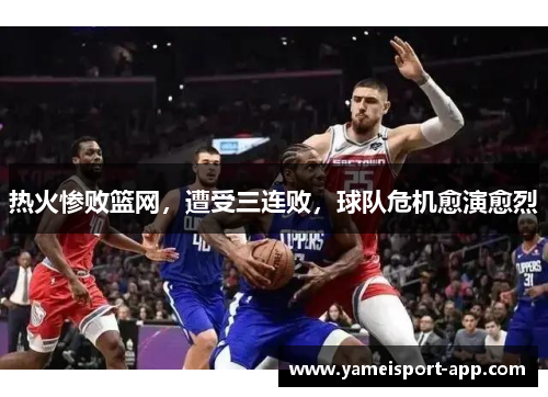 热火惨败篮网，遭受三连败，球队危机愈演愈烈