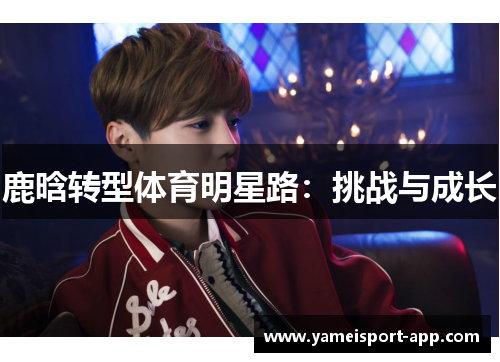 鹿晗转型体育明星路：挑战与成长