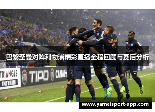 巴黎圣曼对阵利物浦精彩直播全程回顾与赛后分析