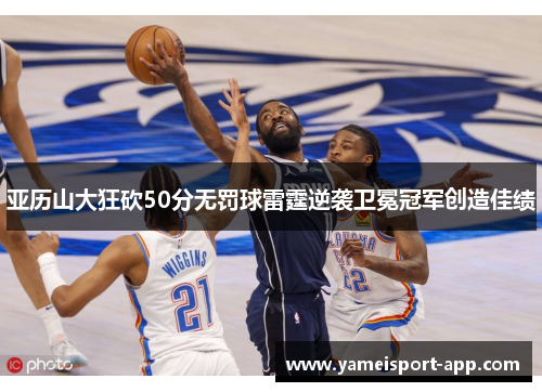 亚历山大狂砍50分无罚球雷霆逆袭卫冕冠军创造佳绩