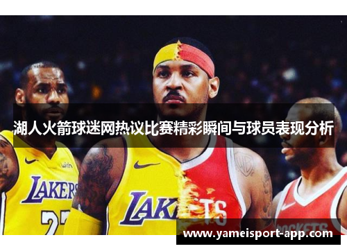 湖人火箭球迷网热议比赛精彩瞬间与球员表现分析
