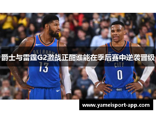 爵士与雷霆G2激战正酣谁能在季后赛中逆袭晋级
